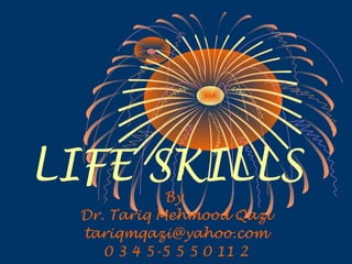 LIFE SKILLS
By
Dr. Tariq Mehmood Qazi
tariqmqazi@yahoo.com
0 3 4 5-5 5 5 0 11 2
 