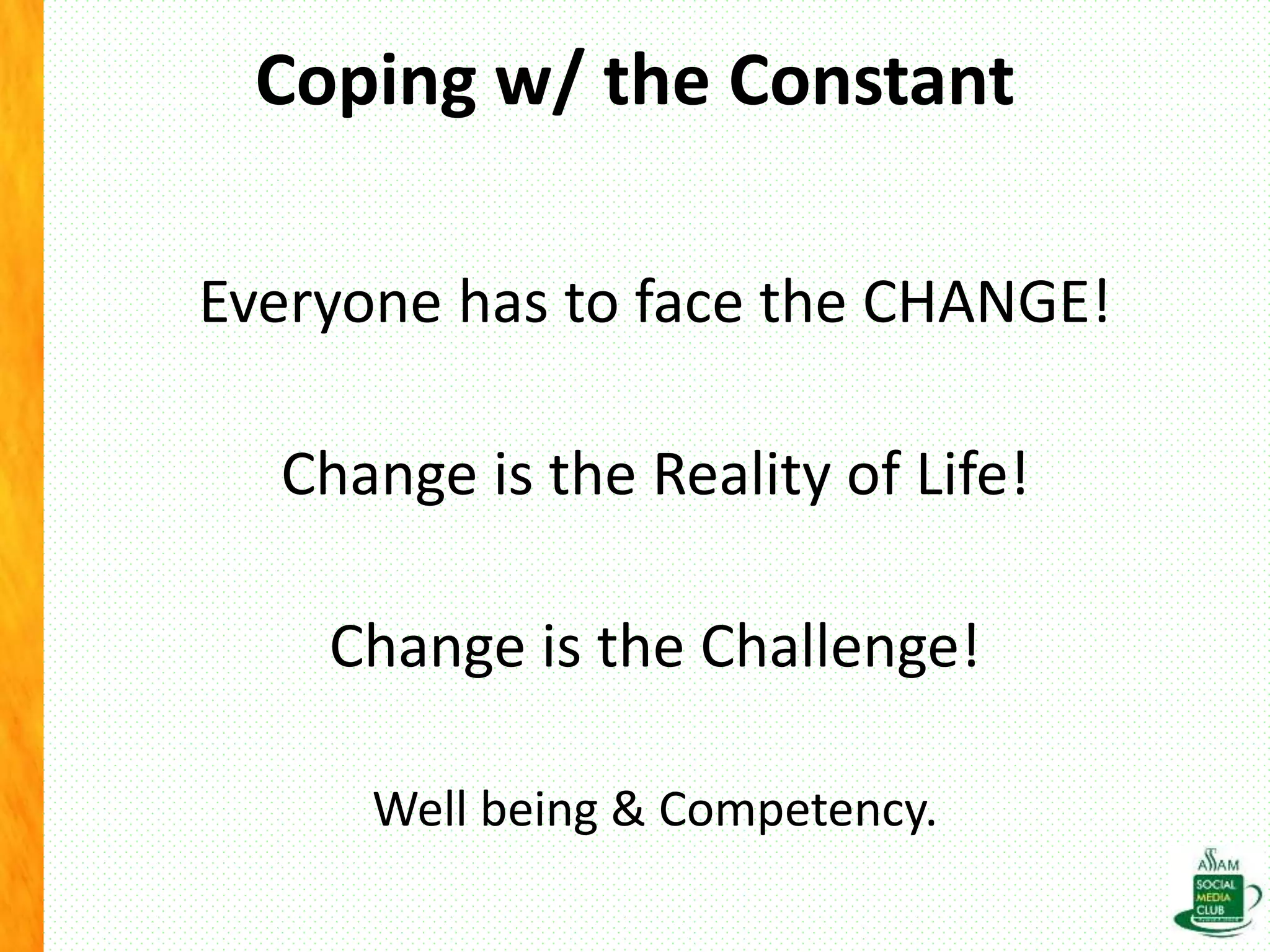 Coping w/ the Constant
Everyone has to face the CHANGE!
Change is the Reality of Life!
Change is the Challenge!
Well being & Competency.
 