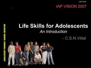 CSN Vittal

ADOLESCENT FRIENDLY SCHOOL INITIATIVE

IAP VISION 2007

Life Skills for Adolescents
An Introduction
- C.S.N.Vittal

 