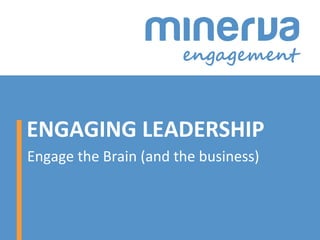 ENGAGING LEADERSHIP
Engage the Brain (and the business)
 