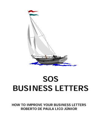SOS
BUSINESS LETTERS
HOW TO IMPROVE YOUR BUSINESS LETTERS
    ROBERTO DE PAULA LICO JÚNIOR
 
