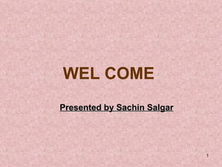 WEL COME  Presented by Sachin Salgar 