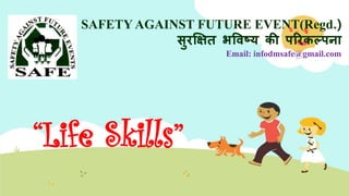 “Life Skills”
SAFETY AGAINST FUTURE EVENT(Regd.)
सुरक्षित भविष्य की पररकल्पना
Email: infodmsafe@gmail.com
 