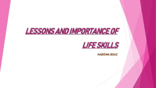 LESSONS AND IMPORTANCEOF
LIFE SKILLS
NABISWA BOAZ
 