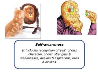 Self-awareness
It includes recognition of ‘self’, of own
character, of own strengths &
weaknesses, desires & aspirations, likes
& dislikes.
 