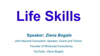 Life Skills
Speaker: Ziena Bogale
John Maxwell Consultant, Speaker, Coach and Trainer,
Founder of MindLead Consultancy
YouTube:- Ziena Bogale
 