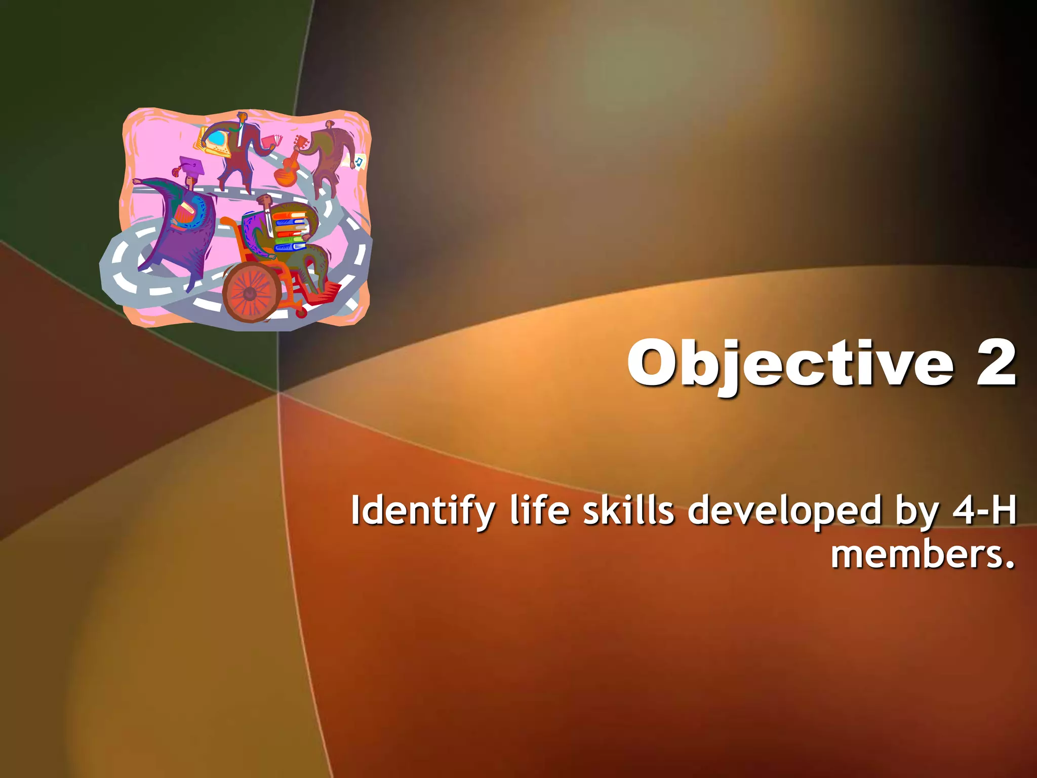 Objective 2
Identify life skills developed by 4-H
members.
 