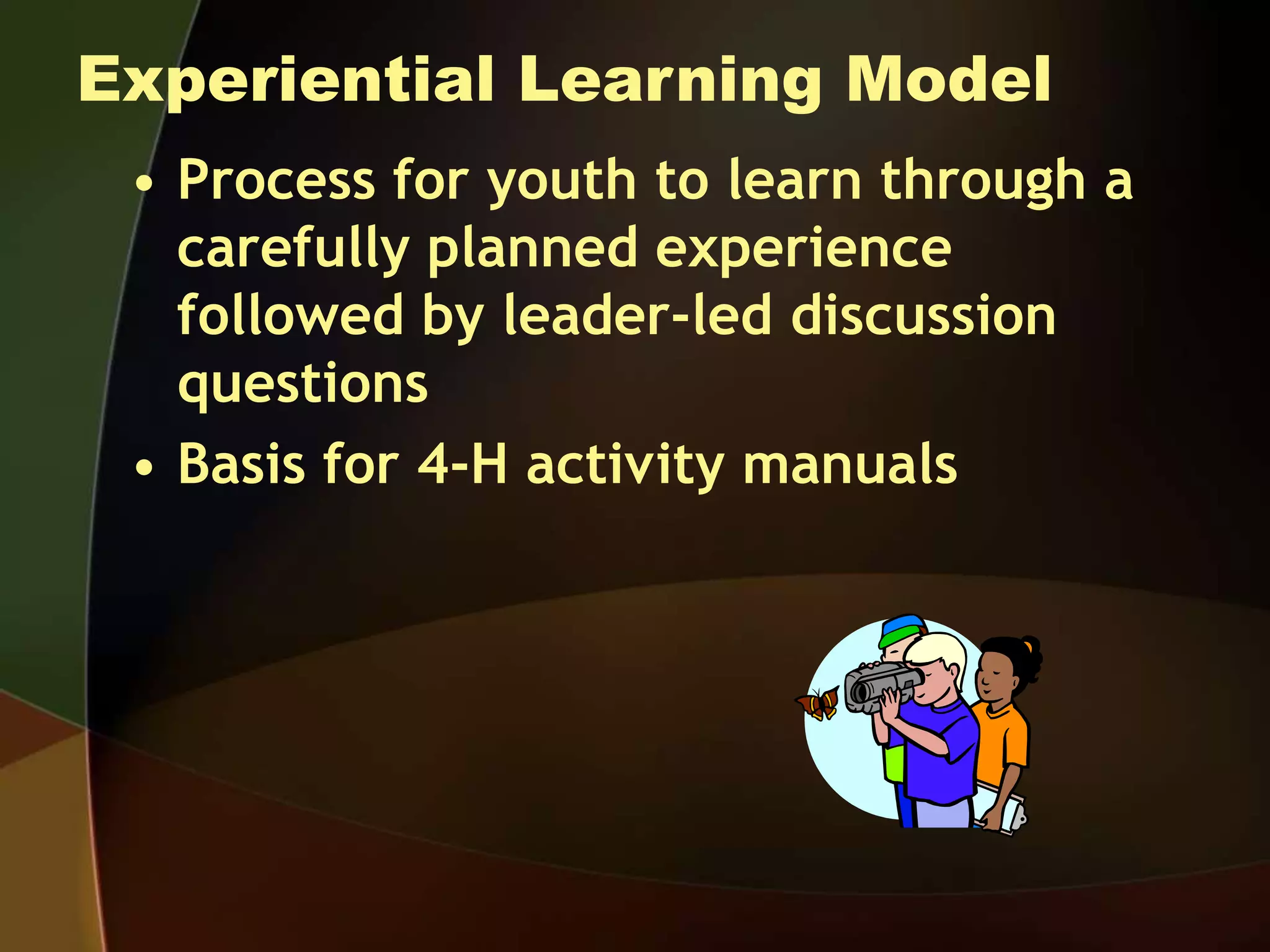Experiential Learning Model
• Process for youth to learn through a
carefully planned experience
followed by leader-led discussion
questions
• Basis for 4-H activity manuals
 