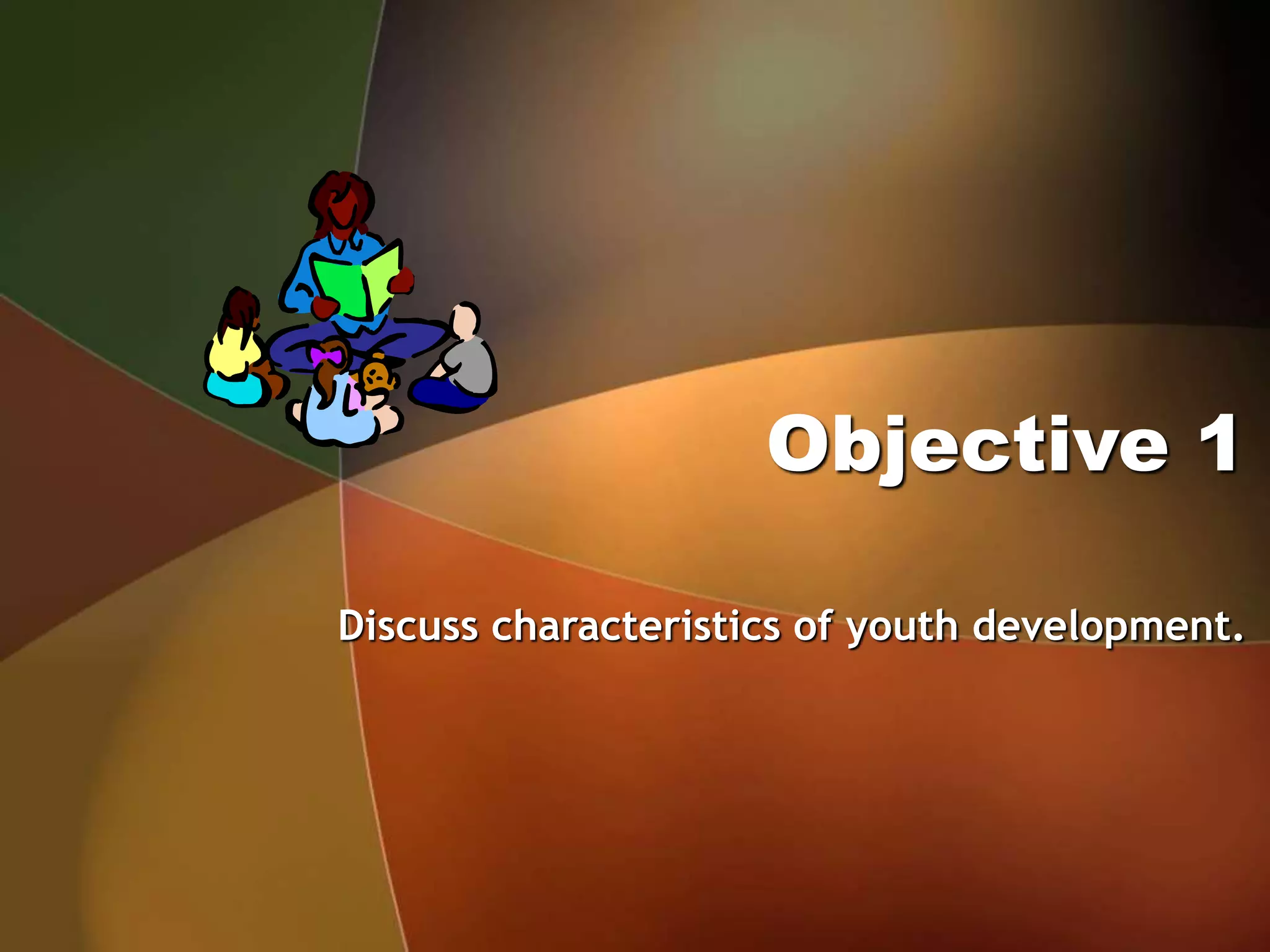 Objective 1
Discuss characteristics of youth development.
 