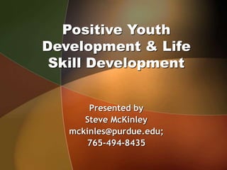 Positive Youth
Development & Life
Skill Development
Presented by
Steve McKinley
mckinles@purdue.edu;
765-494-8435
 