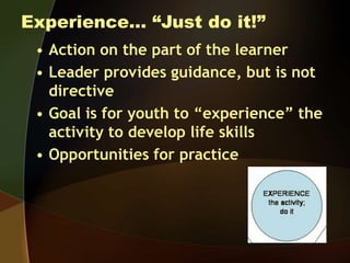 Experience… “Just do it!”
• Action on the part of the learner
• Leader provides guidance, but is not
directive
• Goal is f...