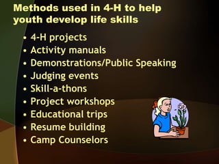 Methods used in 4-H to help
youth develop life skills
• 4-H projects
• Activity manuals
• Demonstrations/Public Speaking
•...