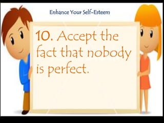 10. Accept the
fact that nobody
is perfect.
Enhance Your Self-Esteem