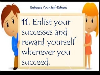 11. Enlist your
successes and
reward yourself
whenever you
succeed.
Enhance Your Self-Esteem