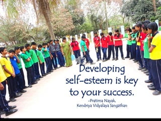 Developing
self-esteem is key
to your success.
-Pratima Nayak,
Kendriya Vidyalaya Sangathan
 