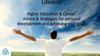 Lifeskills
Higher Education & Career:
Advice & Strategies for personal
development and achieving your goals
 