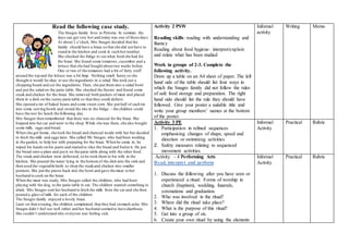 Read the following case study.
The Snugro family lives in Pretoria. In summer, the
days can get very hot and today was one of those days.
At about 2 o’clock, Mrs Snugro decided that the
family should have a braai so that she did not have to
stand in the kitchen and cook in such hot weather.
She checked the fridge to see what food she had for
the braai. She found some tomatoes, cucumber and a
lettuce that she had bought about two weeks before.
One or two of the tomatoes had a bit of furry stuff
around the top and the lettuce was a bit limp. Nothing smelt funny so she
thought it would be okay to use the ingredients in a salad. She took out a
chopping board and cut the ingredients.Then, she put them into a salad bowl
and put the salad on the patio table. She checked the freezer and found some
steak and chicken for the braai. She removed both packets of meat and placed
them in a dish on the sunny patio table so that they could defrost.
She opened a tin of baked beans and some sweet corn. She put half of each tin
into some serving bowls and stored the tins in the fridge – the children could
have the rest for lunch the following day.
Mrs Snugro then remembered that there was no charcoal for the braai. She
hopped into her car and went to the shop.While she was there, she also bought
some milk, eggs and bread.
When she got home, she took the bread and charcoal inside with her but decided
to fetch the milk and eggs later. She called Mr Snugro, who had been working
in the garden, to help her with preparing for the braai. When he came in, he
wiped his hands on his pants and started to slice the bread and butterit. He put
the bread onto a plate and put it on the patio table along with the other food.
The steak and chicken were defrosted, so he took them to his wife in the
kitchen. She poured the water lying in the bottomof the dish into the sink and
then used the vegetable knife to chop the steakand chicken into smaller
portions.She put the pieces back into the bowl and gave the meat to her
husband to cook on the braai.
When the meat was ready, Mrs Snugro called the children, who had been
playing with the dog, to the patio table to eat. The children wanted something to
drink. Mrs Snugro sent her husband to fetch the milk from the car and she then
poured a glass of milk for each of the children.
The Snugro family enjoyed a lovely braai.
Later on that evening, the children complained that they had stomach ache. Mrs
Snugro didn’t feel too well either and her husband seemed to have diarrhoea.
She couldn’t understand why everyone was feeling sick.
Activity 2 PSW
Reading skills: reading with understanding and
fluency
Reading about food hygiene: interpret/explain
and relate what has been studied
Work in groups of 2-3. Complete the
following activity.
Draw up a table on an A4 sheet of paper. The left
hand side of the table should list four ways in
which the Snugro family did not follow the rules
of safe food storage and preparation. The right
hand side should list the rule they should have
followed. Give your poster a suitable title and
write your group members’ names at the bottom
of the poster.
Informal
activity
Writing Memo
Activity 3 PE
1. Participation in refined sequences
emphasising changes of shape, speed and
direction or swimming activities
2. Safety measures relating to sequenced
movement activities.
Informal
Activity
Practical Rubric
Activity - 4 Performing Arts
Read, interpret and perform
1. Discuss the following after you have seen or
experienced a ritual: Forms of worship in
church (baptism), wedding, funerals,
coronations and graduation.
2. Who was involved in the ritual?
3. Where did the ritual take place?
4. What is the purpose of this ritual?
5. Get into a group of six.
6. Create your own ritual by using the elements
Informal
Activity
Practical Rubric
 
