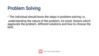 Problem Solving
• The individual should know the steps in problem-solving i.e.
understanding the nature of the problem, it...