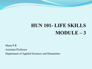 HUN 101- LIFE SKILLS
MODULE – 3
Manu P R
Assistant Professor
Department of Applied Sciences and Humanities
 