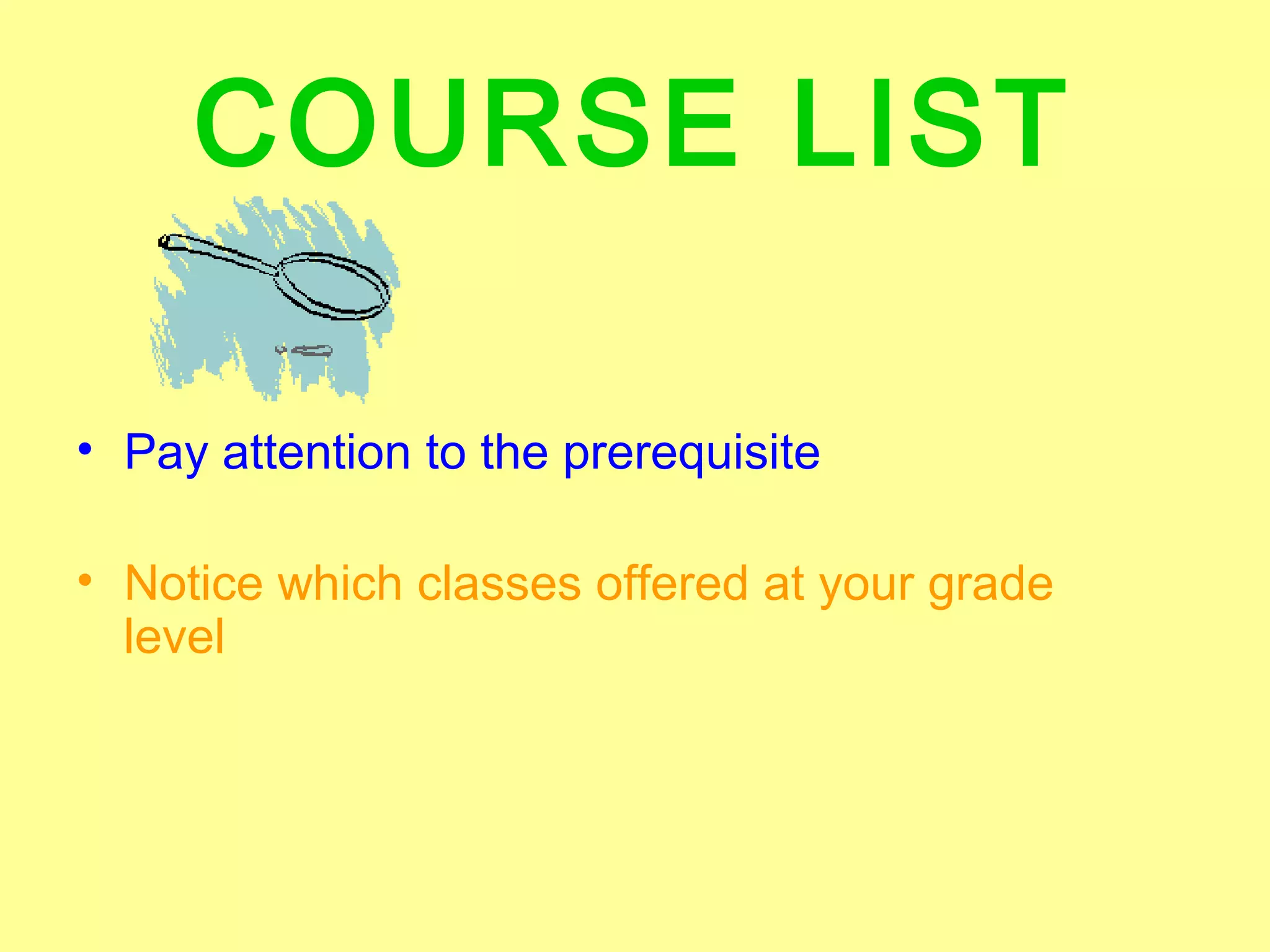 COURSE LIST

• Pay attention to the prerequisite

• Notice which classes offered at your grade
  level
 