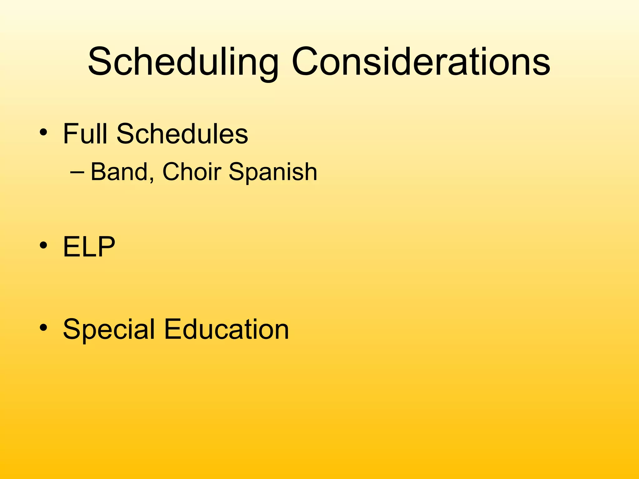 Scheduling Considerations
• Full Schedules
  – Band, Choir Spanish


• ELP

• Special Education
 