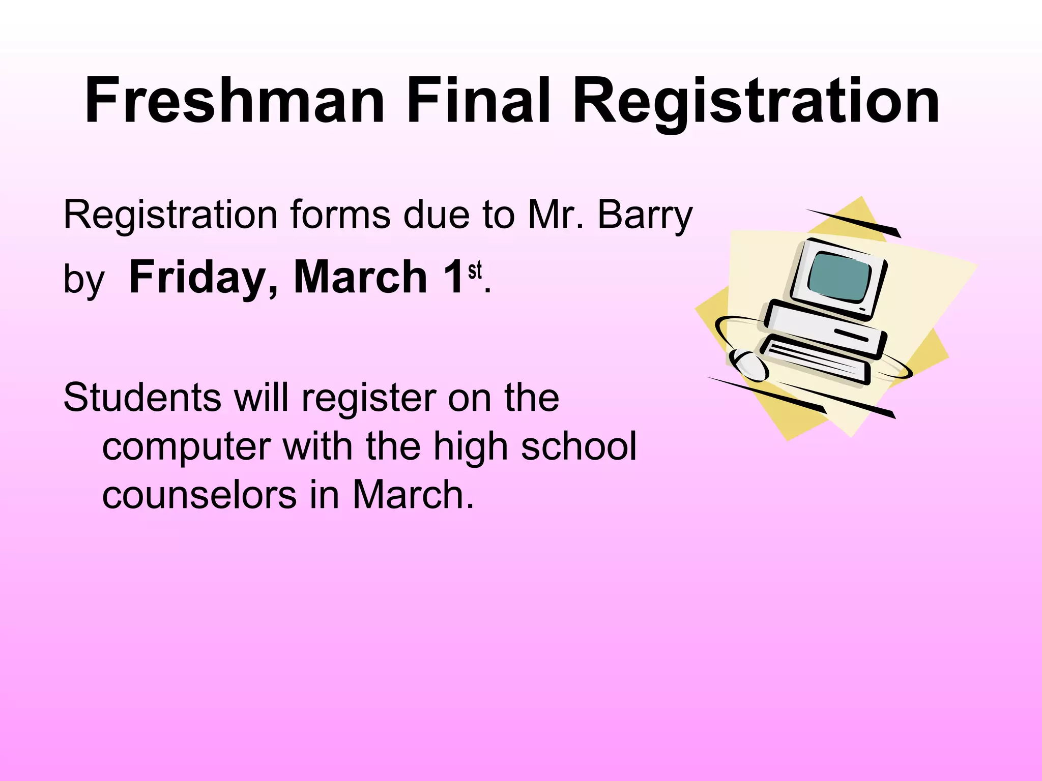 Freshman Final Registration
Registration forms due to Mr. Barry
by Friday, March 1st.

Students will register on the
  computer with the high school
  counselors in March.
 