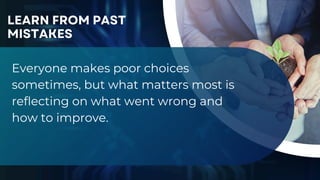 Everyone makes poor choices
sometimes, but what matters most is
reflecting on what went wrong and
how to improve.
LEARN FROM PAST
MISTAKES
 