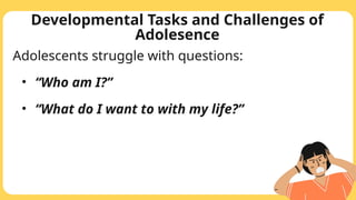 Developmental Tasks and Challenges of
Adolesence
Adolescents struggle with questions:
• “Who am I?”
• “What do I want to with my life?”
 