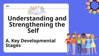 Understanding and
Strengthening the
Self
A. Key Developmental
Stages
 