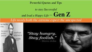 Powerful Quotes and Tips
to stay Successful
and lead a Happy Life – Gen Z
Life needs both the extreme expect the unexpected
 
