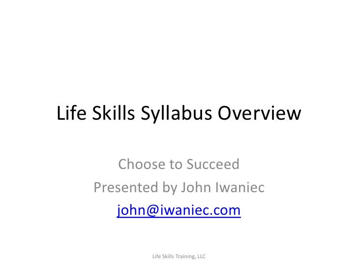 Life Skills Syllabus Overview

        Choose to Succeed
    Presented by John Iwaniec
       john@iwaniec.com

          ...