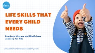 Emotional Literacy and Mindfulness
Academy for Kids
LIFE SKILLS THAT
EVERY CHILD
NEEDS
www.emotionalliteracyacademy.com
 