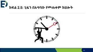 ክፍል 2.5: ጊዜን በአግባቡ የመጠቀም ክህሎት
100
 