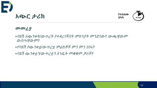 አጭር ታሪክ
መመሪያ
•ባዩሽ ለጭንቀት/ውጥረት የተዳረገችበት ምክንያት ምንድነው? ውጫዊውም
ውስጣዊውም?
•የባዩሽ የጭንቀቷ/ውጥረቷ ምልክቶች ምን ምን ነበሩ?
•ባዩሽ ጭንቀቷን/ውጥረቷን እንዴት መቋቋም ቻለች?
120
የተሰጠው
ሰዓት 30 ደቂቃ
 