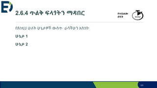 2.6.4 ጥልቅ ፍላጎትን ማዳበር
በእነዚህ ሁለት ሁኔታዎች ውስጥ ራሳችሁን አስገቡ
ሁኔታ 1
ሁኔታ 2
123
የተሰጠው
ሰዓት 30 ደቂቃ
 
