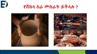 14
የሸክላ ስራ መስራት ይችላሉ ?
 