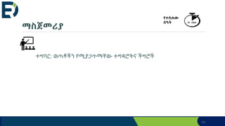 ማስጀመሪያ
ተግባር: ወጣቶችን የሚያጋጥማቸው ተግዳሮትና ችግሮች
140
የተሰጠው
ሰዓት 15 ደቂቃ
 