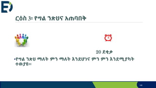 ርዕስ 3፡ የግል ንጽህና አጠባበቅ
•ስሩ
20 ደቂቃ
•የግል ንጽህ ማለት ምን ማለት እንደሆነና ምን ምን እንደሚያካት
ተወያዩ፡፡
146
 
