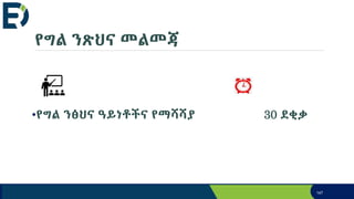 የግል ንጽህና መልመጃ
•የግል ንፅህና ዓይነቶችና የማሻሻያ 30 ደቂቃ
147
 