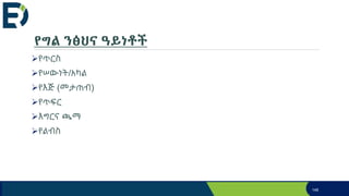 የግል ንፅህና ዓይነቶች
የጥርስ
የሠውነት/አካል
የእጅ (መታጠብ)
የጥፍር
እግርና ጫማ
የልብስ
148
 