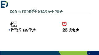 ርዕስ 4: የደንበኞች አገልግሎት ገጽታ
•የሚና ጨዋታ 25 ደቂቃ
149
 