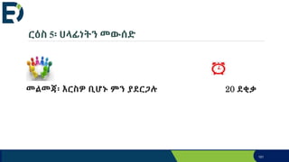 ርዕስ 5፡ ሀላፊነትን መውሰድ
መልመጃ፡ እርስዎ ቢሆኑ ምን ያደርጋሉ 20 ደቂቃ
151
 