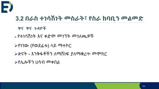 3.2 በራስ ተነሳሽነት መስራት፣ የስራ ከባቢን መልመድ
ዋና ዋና ጉዳዮች
 የተነሳሽነት እና ቀድሞ መገኘት መገለጫዎች
የነገው (የወደፊቱ) ላይ ማተኮር
ጽናት - እንቅፋቶችን ለማሸነፍ ያለማቋረጥ መሞከር
የሌሎችን ሀሳብ መቀበል
153
 