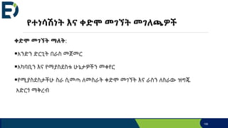 የተነሳሽነት እና ቀድሞ መገኘት መገለጫዎች
ቀድሞ መገኘት ማለት:
አንድን ድርጊት በራስ መጀመር
አካባቢን እና የማያስደስቱ ሁኔታዎችን መቀየር
የሚያስደስታችሁ ስራ ሲመጣ ለመስራት ቀድሞ መገኘት እና ራስን ለስራው ዝግጁ
አድርጎ ማቅረብ
156
 