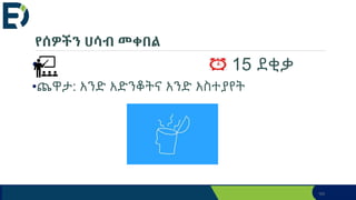 የሰዎችን ሀሳብ መቀበል
• 15 ደቂቃ
•ጨዋታ: አንድ አድንቆትና አንድ አስተያየት
163
 