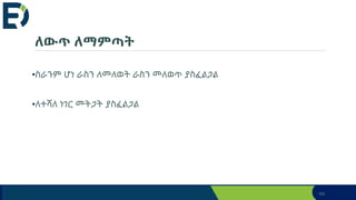 ለውጥ ለማምጣት
•ስራንም ሆነ ራስን ለመለወት ራስን መለወጥ ያስፈልጋል
•ለተሻለ ነገር መትጋት ያስፈልጋል
165
 