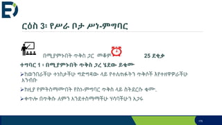 ርዕስ 3፡ የሥራ ቦታ ሥነ-ምግባር
በሚያምኑበት ጥቅስ ጋር መቆም 25 ደቂቃ
ተግባር 1 ፡ በሚያምኑበት ጥቅስ ጋረ ሄደው ይቁሙ
ከወንበራችሁ ተነስታችሁ ግድግዳው ላይ የተለጠፉትን ጥቅሶች እየተዘዋዎራችሁ
አንብቡ
ከዚያ የምትስማሙበት የስነ-ምግባር ጥቅስ ላይ ስትደርሱ ቁሙ.
ቀጥሎ በጥቅሱ ለምን አንደተስማማችሁ ሃሳባችሁን አጋሩ
175
 