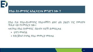 የስራ ስነ-ምግባር አስፈላጊነቱ ምንድን ነው ?
የስራ ቦታ የስራ-ስነ-ምግባር የሰራተኞችን ልክና ልክ ያልሆነ ነገር የመለየት
ችሎታ ላይ የተመሰረተ ነው፡፡
•ጠንካራ የስራ ስነምግባር በሁለት ነገሮች ይመሰረታል
• ህግን መቀበል
• የድርጅቱን የተፃፈ የስራ መመሪያ መከተል
181
 