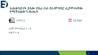 ተጠቀባይነት ያለው የስራ ቦታ ስነ-ምግባር ሊያመጣቸው
የሚችለልውን ዉጤት
ተግባር 3 20 ደቂቃ
አጋዥ መተግበሪያ 1 – 4
ቡድን 1- 4
184
 