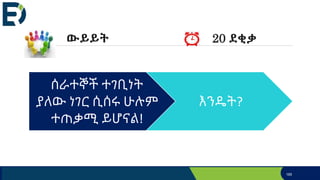 ሰራተኞች ተገቢነት
ያለው ነገር ሲሰሩ ሁሉም
ተጠቃሚ ይሆናል!
እንዴት?
185
ውይይት 20 ደቂቃ
 